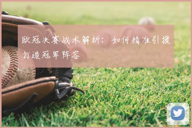 欧冠决赛战术解析：如何精准引援打造冠军阵容