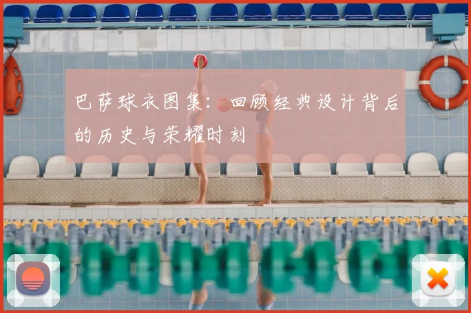 巴萨球衣图集：回顾经典设计背后的历史与荣耀时刻