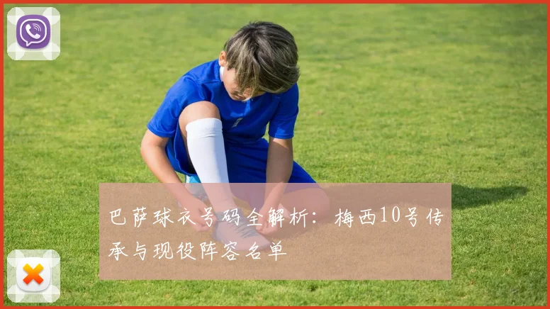 巴萨球衣号码全解析：梅西10号传承与现役阵容名单