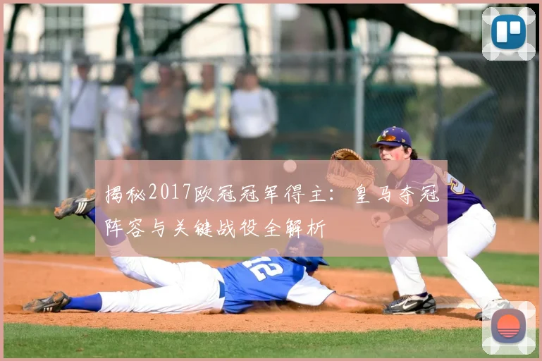 揭秘2017欧冠冠军得主：皇马夺冠阵容与关键战役全解析