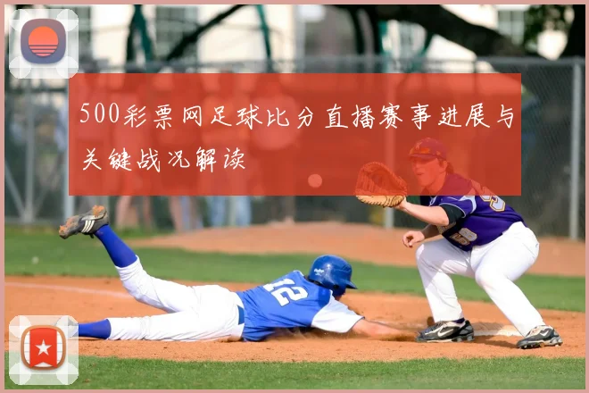 500彩票网足球比分直播赛事进展与关键战况解读
