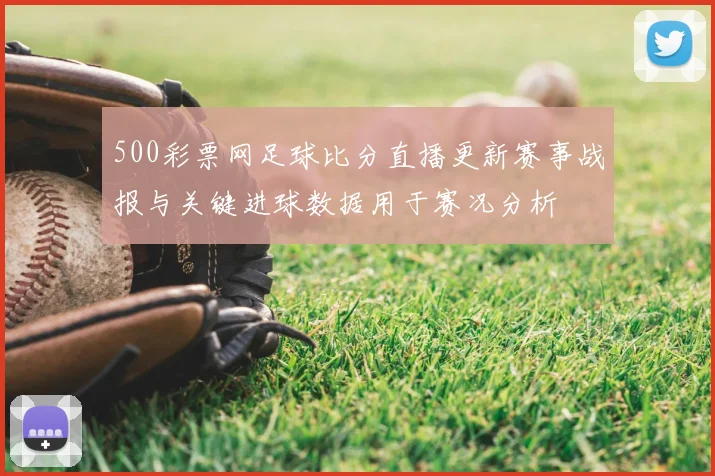 500彩票网足球比分直播更新赛事战报与关键进球数据用于赛况分析