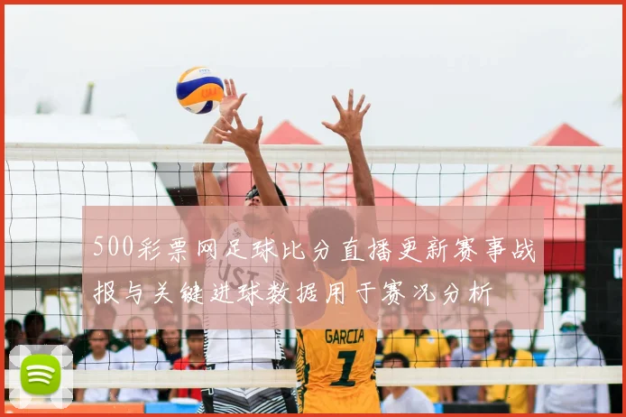 500彩票网足球比分直播更新赛事战报与关键进球数据用于赛况分析